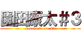 園田康太＃３ (sonoda kouta #3)