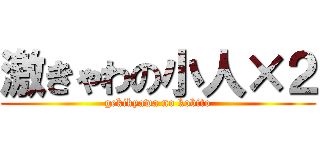 激きゃわの小人×２ (gekikyawa no kobito)