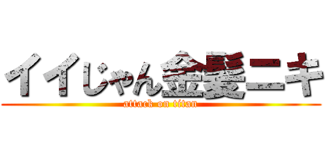 イイじゃん金髪ニキ (attack on titan)