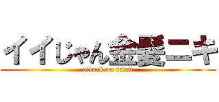 イイじゃん金髪ニキ (attack on titan)