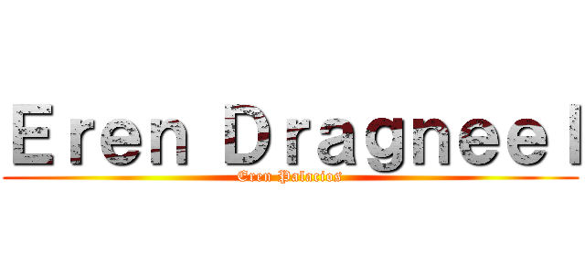 Ｅｒｅｎ Ｄｒａｇｎｅｅｌ (Eren Palacios)