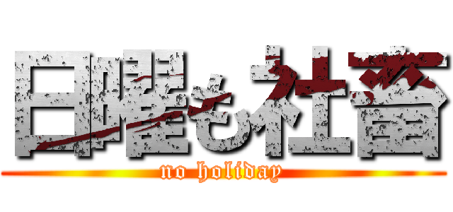 日曜も社畜 (no holiday)