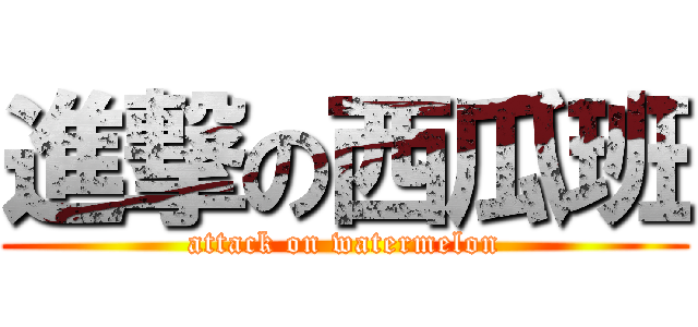 進撃の西瓜班 (attack on watermelon)