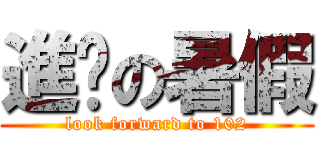 進擊の暑假 (look forward to 102)