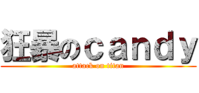 狂暴のｃａｎｄｙ (attack on titan)