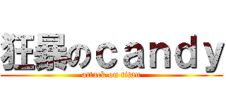 狂暴のｃａｎｄｙ (attack on titan)