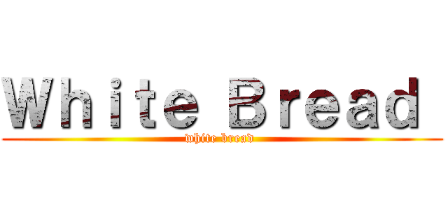 Ｗｈｉｔｅ Ｂｒｅａｄ  (white bread )