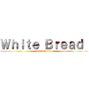 Ｗｈｉｔｅ Ｂｒｅａｄ  (white bread )