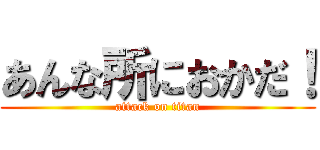 あんな所におかだ！ (attack on titan)