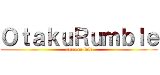 ＯｔａｋｕＲｕｍｂｌｅ (attac to loli)