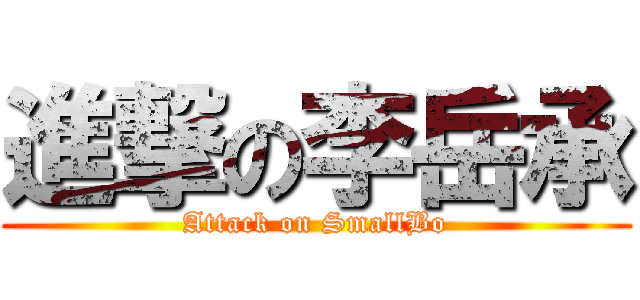 進撃の李岳承 (Attack on SmallBo)