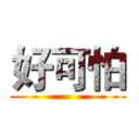 好可怕 ( )