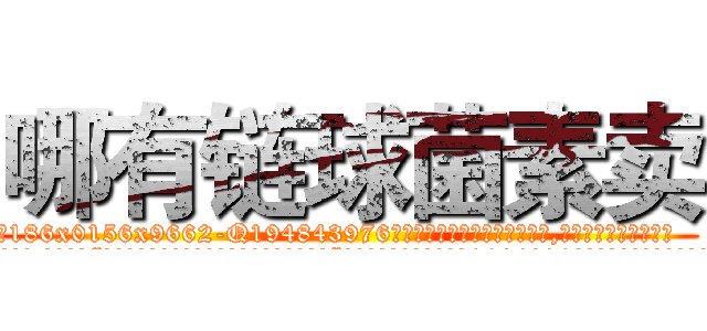 哪有链球菌素卖 (哪有链球菌素卖【电.话186x0156x9662-Q194843976林氏药业】我们做的是长期生意,靠的是老客户长期支持
参考消息网2月20日报道 韩媒称，“剩女多、离婚率高的城市，房价一定会上涨。”这是中国经济学家金岩石2016年12月参加在上海举行的房地产相关论坛时说的话。
)