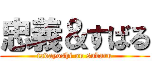忠義＆すばる (tadayoshi on subaru)
