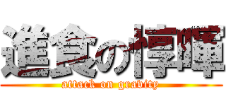 進食の惇暉 (attack on gravity)