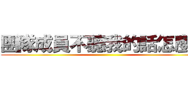 團隊成員不聽我的話怎麼辦 ()