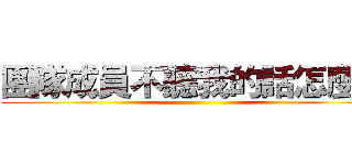 團隊成員不聽我的話怎麼辦 ()