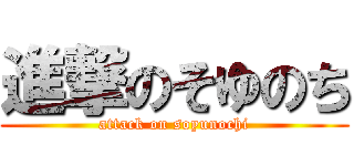進撃のそゆのち (attack on soyunochi)