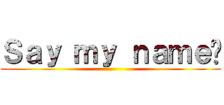 Ｓａｙ ｍｙ ｎａｍｅ‼ ()