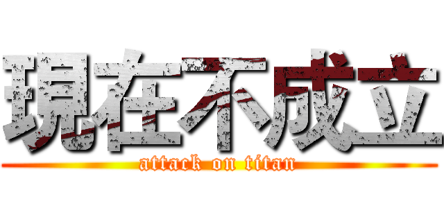 現在不成立 (attack on titan)