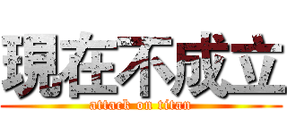 現在不成立 (attack on titan)