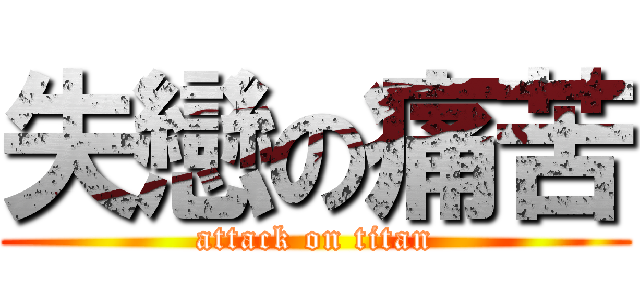 失戀の痛苦 (attack on titan)