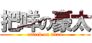把咩の豪太 (attack on titan)