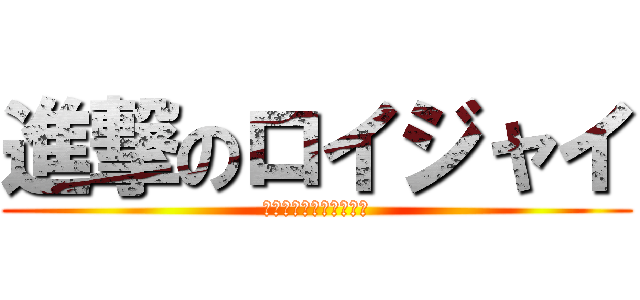 進撃のロイジャイ (ロイジャイ強すぎない？)