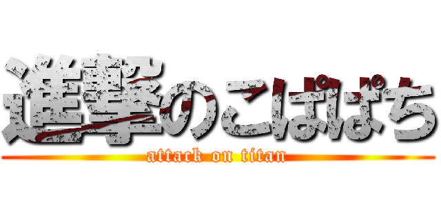 進撃のこぱぱち (attack on titan)