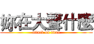 妳在大聲什麼 (attack on titan)