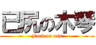 已尻の木琴 (Fack on ass)