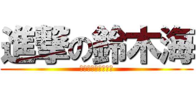 進撃の鈴木海 (うんこたべたーい！)