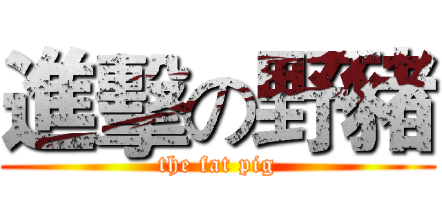 進擊の野豬 (the fat pig)