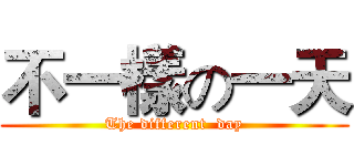 不一樣の一天 (The different  day)