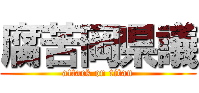 腐苦岡県議 (attack on titan)