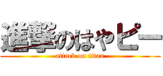 進撃のはやピー (attack on titan)