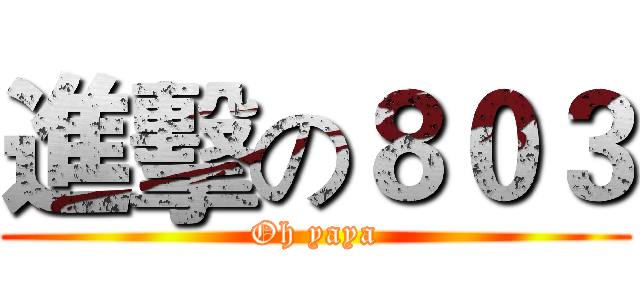 進擊の８０３ (Oh yaya)