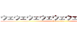 ウェウェウェウェウェウェウェうぇうぇｗ (attack on titan)