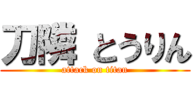 刀隣
とうりん (attack on titan)