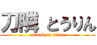 刀隣
とうりん (attack on titan)