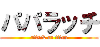 パパラッチ (attack on titan)