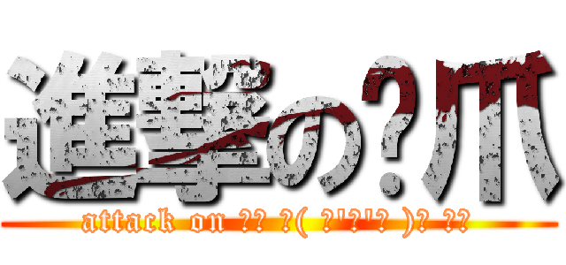 進撃の貓爪 (attack on ₍₍ ◝( ･\'ω\'･ )◟ ⁾⁾)