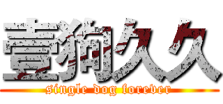 壹狗久久 (single dog forever)