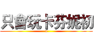 只會玩卡芬妮初 (a)