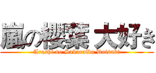 嵐の櫻葉 大好き (Arashi no Sakuraiba Daisuki)
