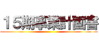 １５期事業計画書 ()