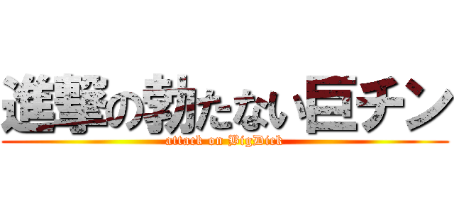進撃の勃たない巨チン (attack on BigDick)