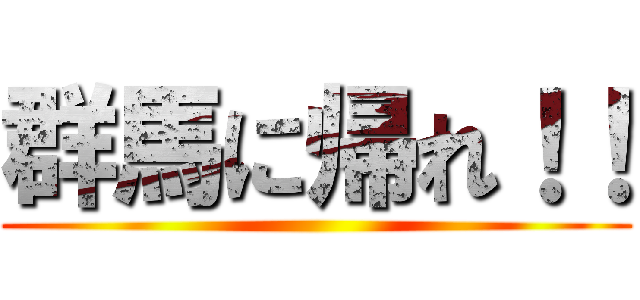 群馬に帰れ！！ ()