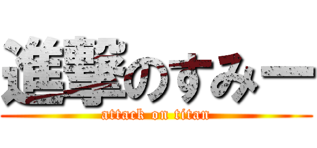 進撃のすみー (attack on titan)