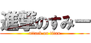 進撃のすみー (attack on titan)